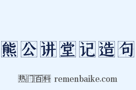 熊公讲堂记造句是什么意思的图片